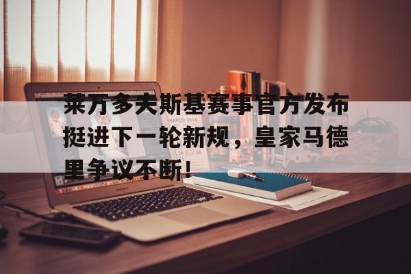 包含莱万多夫斯基赛事官方发布挺进下一轮新规,皇家马德里争议不断!的词条 包含莱万多夫斯基赛事官方发布挺进下一轮新规,皇家马德里争议不断!的词条